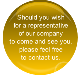 Should you wish 
for a representative 
of our company 
to come and see you, 
please feel free 
to contact us.

